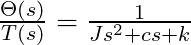  \frac{\Theta(s)}{T(s)} = \frac{1}{Js^2 + cs + k} 