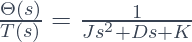 \frac{\Theta(s)}{T(s)} = \frac{1}{Js^2 + Ds + K} 