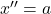  x'' = a 
