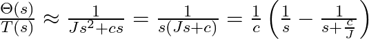  \frac{\Theta(s)}{T(s)} \approx \frac{1}{Js^2 + cs} = \frac{1}{s(Js + c)} = \frac{1}{c} \left( \frac{1}{s} - \frac{1}{s + \frac{c}{J}} \right)
