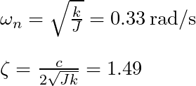  \omega_n = \sqrt{\frac{k}{J}} = 0.33\,\mathrm{rad/s} \\  \zeta = \frac{c}{2\sqrt{Jk}} = 1.49\,\mathrm{ｰ} 